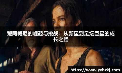 楚阿梅尼的崛起与挑战：从新星到足坛巨星的成长之路