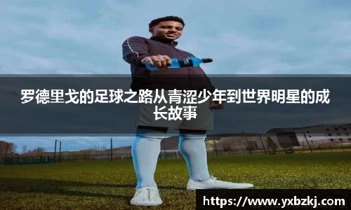 罗德里戈的足球之路从青涩少年到世界明星的成长故事